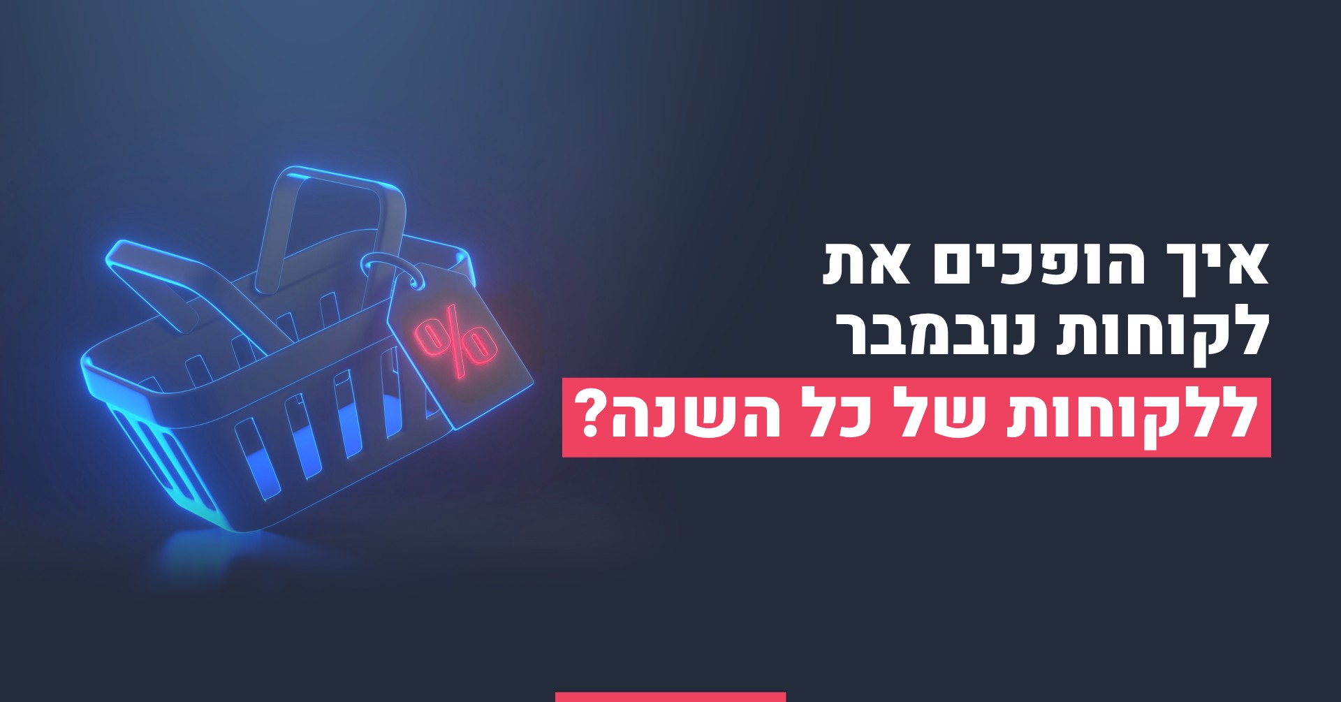 איך הופכים את לקוחות נובמבר ללקוחות של כל השנה?